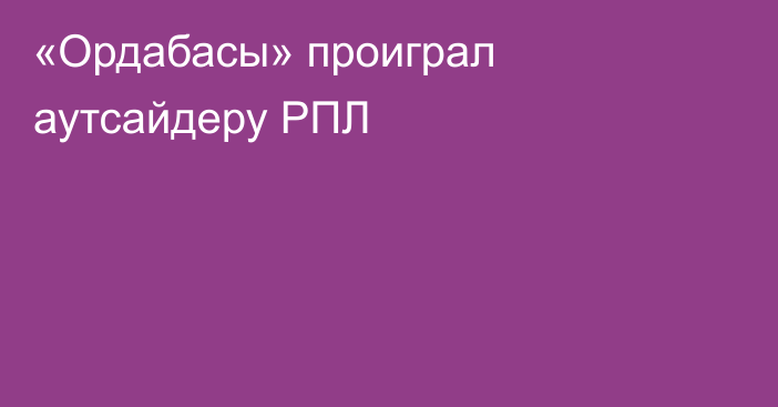 «Ордабасы» проиграл аутсайдеру РПЛ