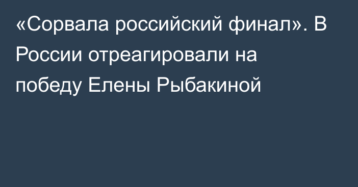 «Сорвала российский финал». В России отреагировали на победу Елены Рыбакиной