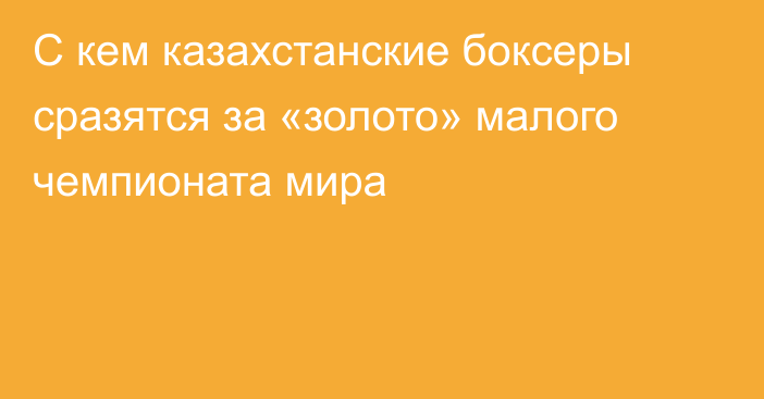 С кем казахстанские боксеры сразятся за «золото» малого чемпионата мира