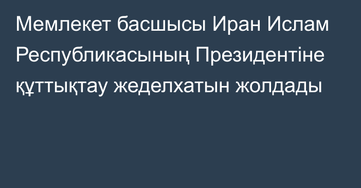 Мемлекет басшысы Иран Ислам Республикасының Президентіне құттықтау жеделхатын жолдады