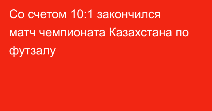 Со счетом 10:1 закончился матч чемпионата Казахстана по футзалу