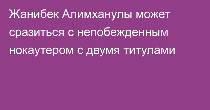 Жанибек Алимханулы может сразиться с непобежденным нокаутером с двумя титулами