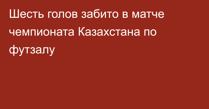 Шесть голов забито в матче чемпионата Казахстана по футзалу