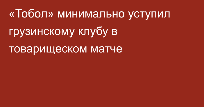 «Тобол» минимально уступил грузинскому клубу в товарищеском матче