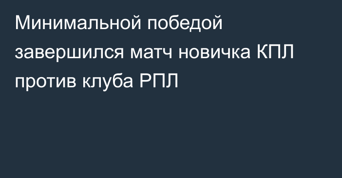 Минимальной победой завершился матч новичка КПЛ против клуба РПЛ