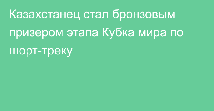 Казахстанец стал бронзовым призером этапа Кубка мира по шорт-треку