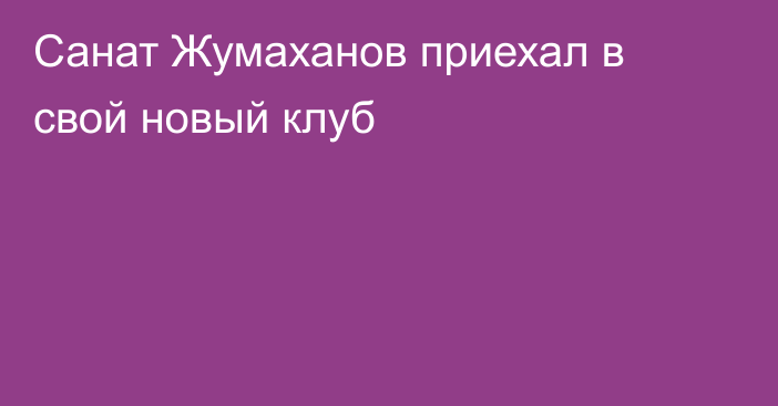 Санат Жумаханов приехал в свой новый клуб