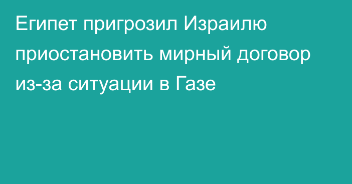 Египет пригрозил Израилю приостановить мирный договор из-за ситуации в Газе