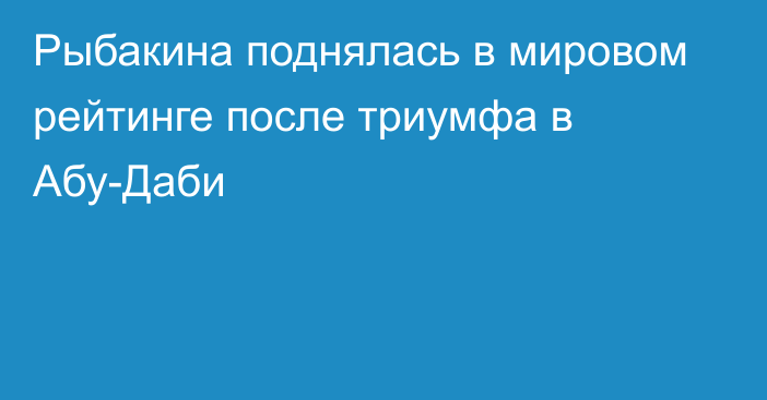 Рыбакина поднялась в мировом рейтинге после триумфа в Абу-Даби