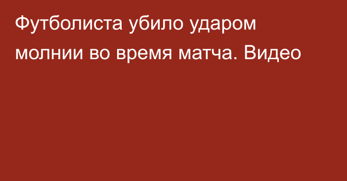 Футболиста убило ударом молнии во время матча. Видео