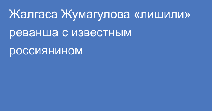 Жалгаса Жумагулова «лишили» реванша с известным россиянином