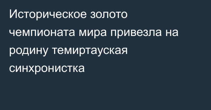 Историческое золото чемпионата мира привезла на родину темиртауская синхронистка