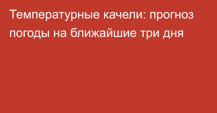 Температурные качели: прогноз погоды на ближайшие три дня