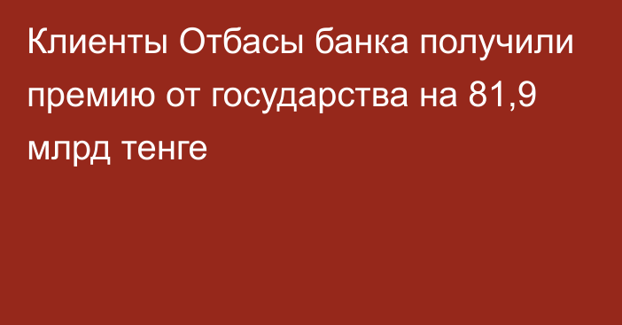 Клиенты Отбасы банка получили премию от государства на 81,9 млрд тенге