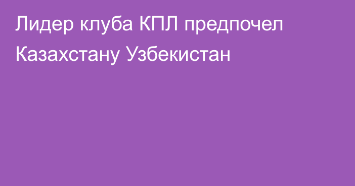 Лидер клуба КПЛ предпочел Казахстану Узбекистан