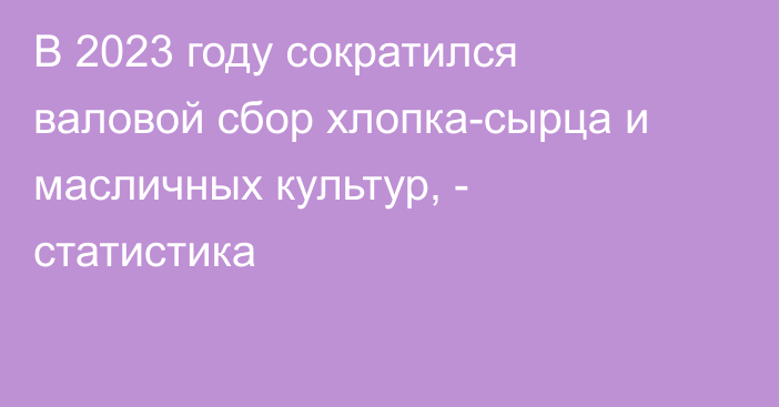 В 2023 году сократился валовой сбор хлопка-сырца и масличных культур, - статистика