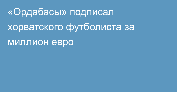 «Ордабасы» подписал хорватского футболиста за миллион евро