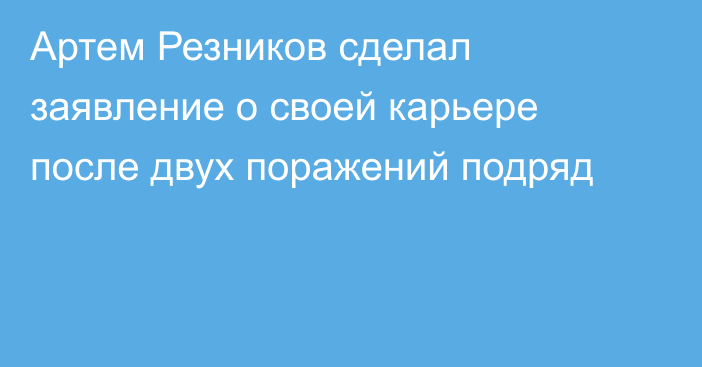 Артем Резников сделал заявление о своей карьере после двух поражений подряд