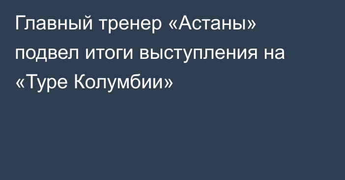 Главный тренер «Астаны» подвел итоги выступления на «Туре Колумбии»