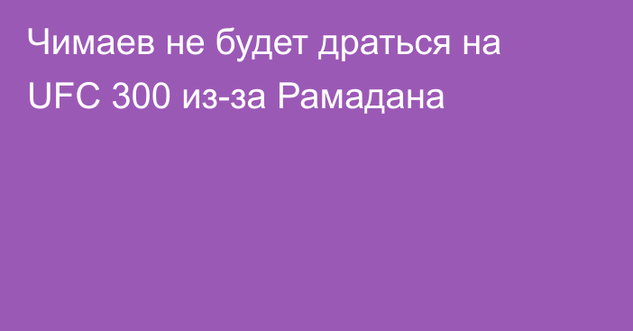 Чимаев не будет драться на UFC 300 из-за Рамадана