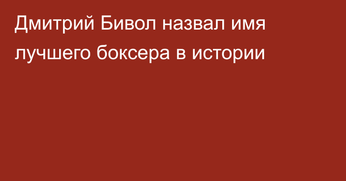 Дмитрий Бивол назвал имя лучшего боксера в истории