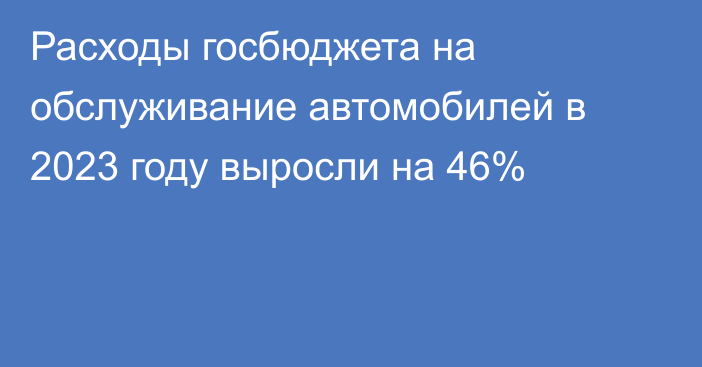 Расходы госбюджета на обслуживание автомобилей в 2023 году выросли на 46%