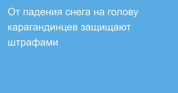 От падения снега на голову карагандинцев защищают штрафами