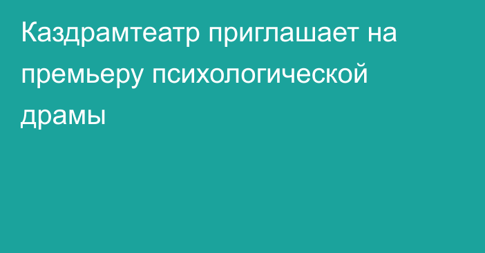 Каздрамтеатр приглашает на премьеру психологической драмы