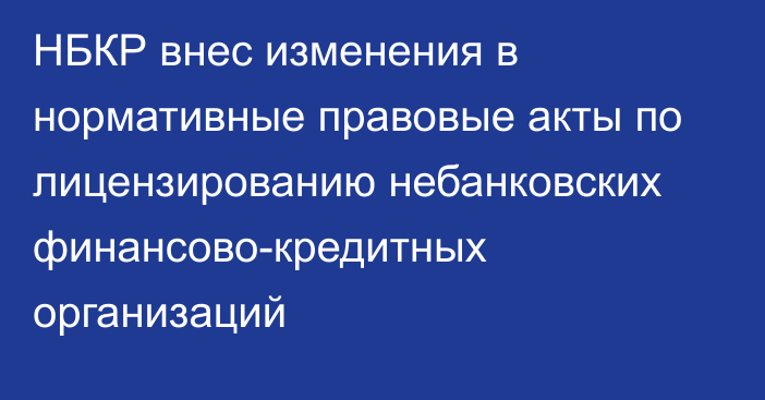 НБКР внес изменения в нормативные правовые акты по лицензированию небанковских финансово-кредитных организаций