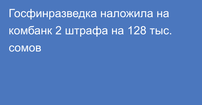 Госфинразведка наложила на комбанк 2 штрафа на 128 тыс. сомов