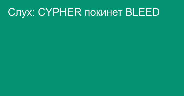 Слух: CYPHER покинет BLEED