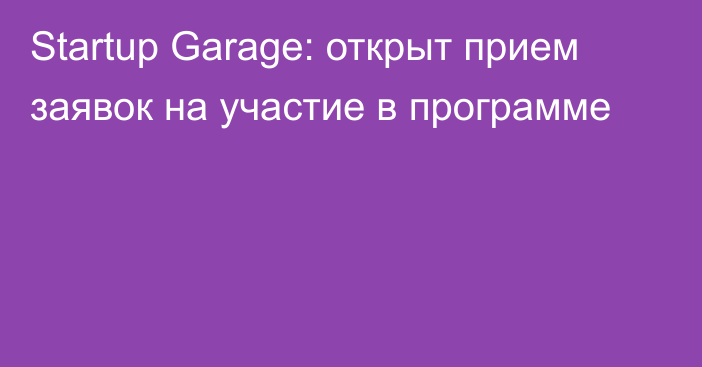 Startup Garage: открыт прием заявок на участие в программе