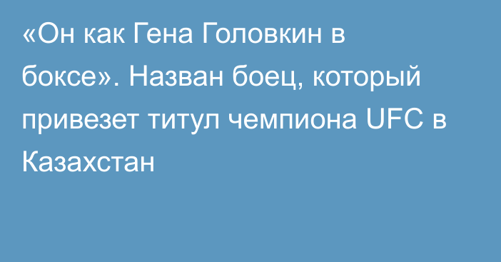 «Он как Гена Головкин в боксе». Назван боец, который привезет титул чемпиона UFC в Казахстан