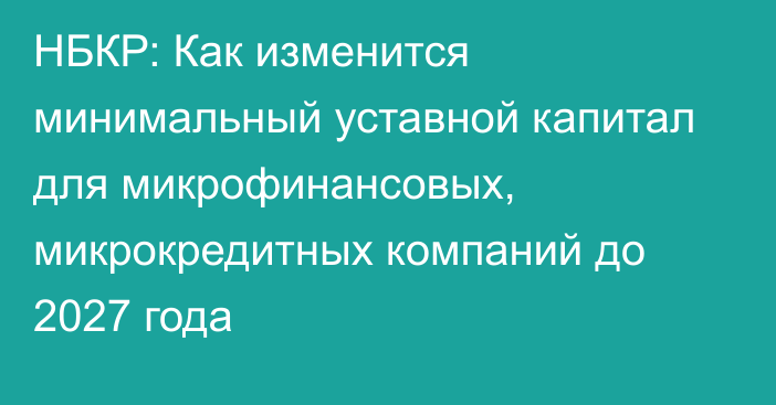 НБКР: Как изменится минимальный уставной капитал для микрофинансовых, микрокредитных компаний до 2027 года