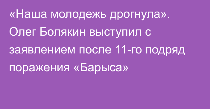 «Наша молодежь дрогнула». Олег Болякин выступил с заявлением после 11-го подряд поражения «Барыса»