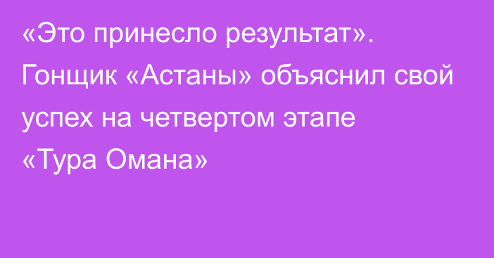 «Это принесло результат». Гонщик «Астаны» объяснил свой успех на четвертом этапе «Тура Омана»