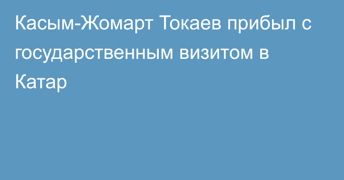 Касым-Жомарт Токаев прибыл с государственным визитом в Катар