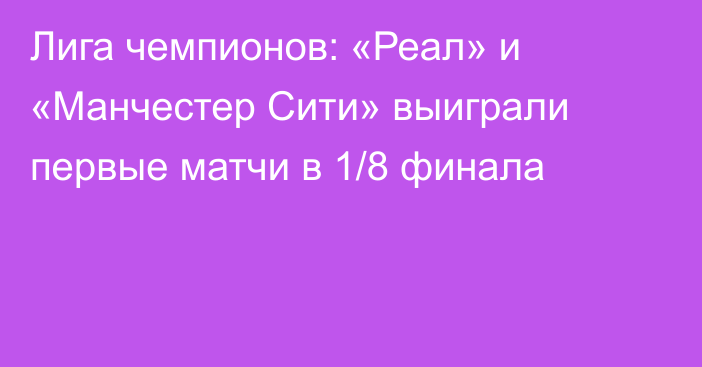 Лига чемпионов: «Реал» и «Манчестер Сити» выиграли первые матчи в 1/8 финала