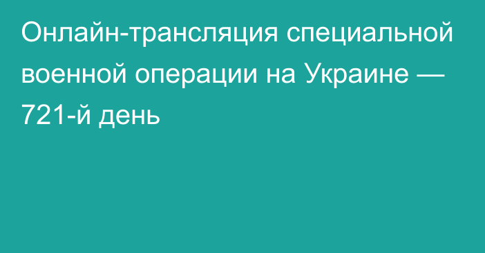 Онлайн-трансляция специальной военной операции на Украине — 721-й день