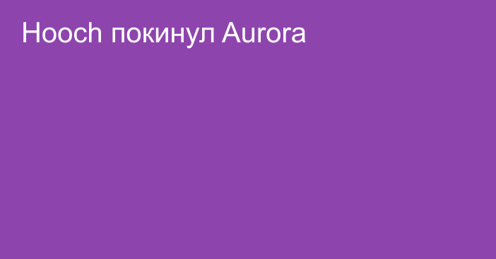 Hooch покинул Aurora