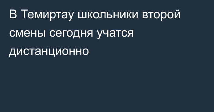 В Темиртау школьники второй смены сегодня учатся дистанционно