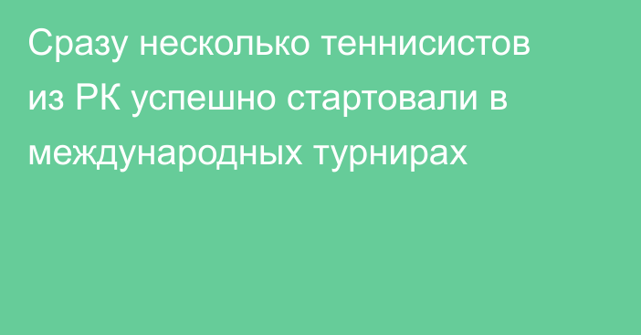 Сразу несколько теннисистов из РК успешно стартовали в международных турнирах