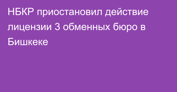 НБКР приостановил действие лицензии 3 обменных бюро в Бишкеке