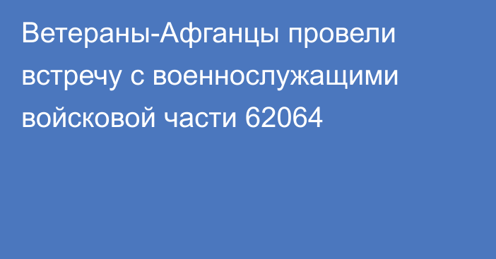 Ветераны-Афганцы провели встречу с военнослужащими войсковой части 62064