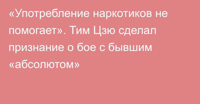 «Употребление наркотиков не помогает». Тим Цзю сделал признание о бое с бывшим «абсолютом»