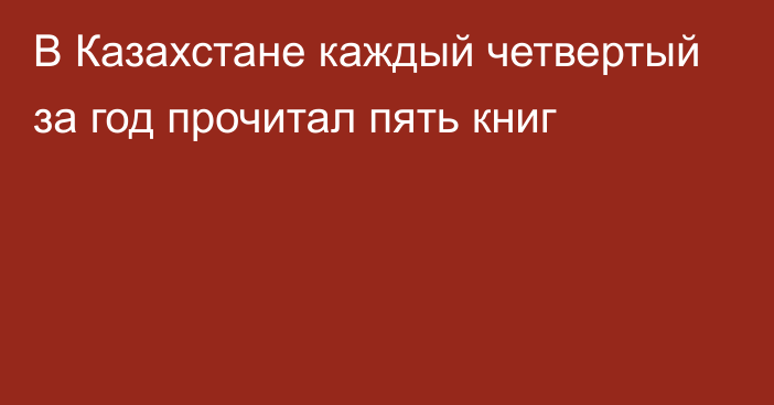  В Казахстане каждый четвертый за год прочитал пять книг