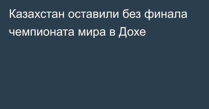 Казахстан оставили без финала чемпионата мира в Дохе