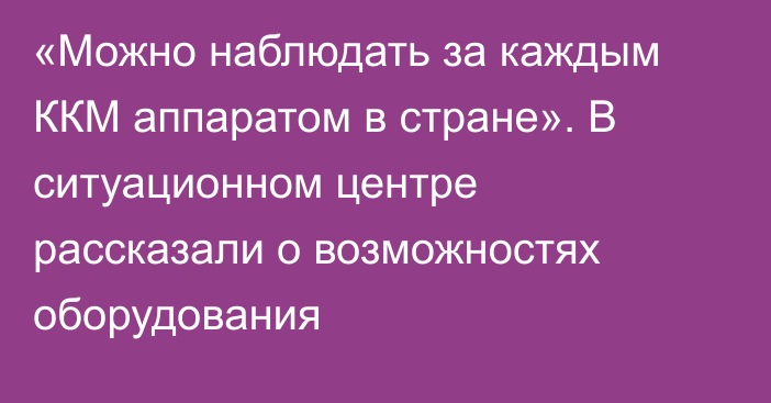 «Можно наблюдать за каждым ККМ аппаратом в стране». В ситуационном центре рассказали о возможностях оборудования