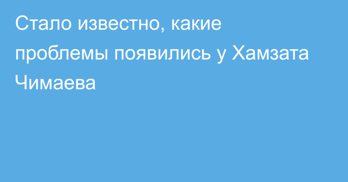 Стало известно, какие проблемы появились у Хамзата Чимаева