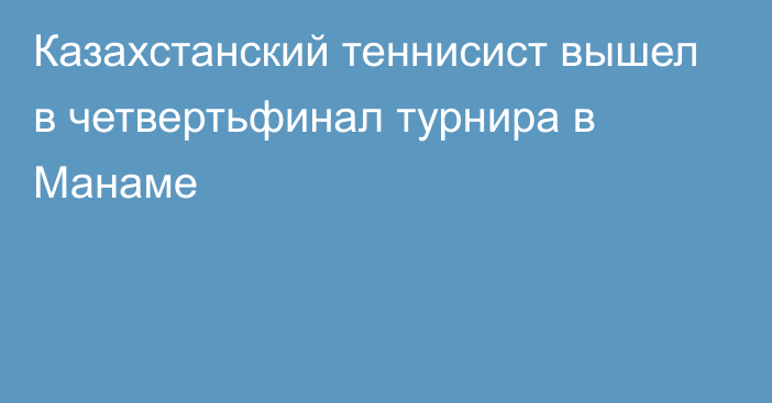 Казахстанский теннисист вышел в четвертьфинал турнира в Манаме